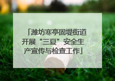 潍坊寒亭固堤街道开展“三夏”安全生产宣传与检查工作